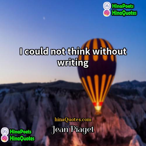 Jean Piaget Quotes | I could not think without writing.
 